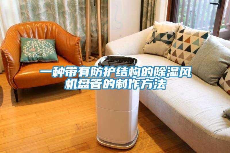 一種帶有防護(hù)結(jié)構(gòu)的除濕風(fēng)機盤管的制作方法