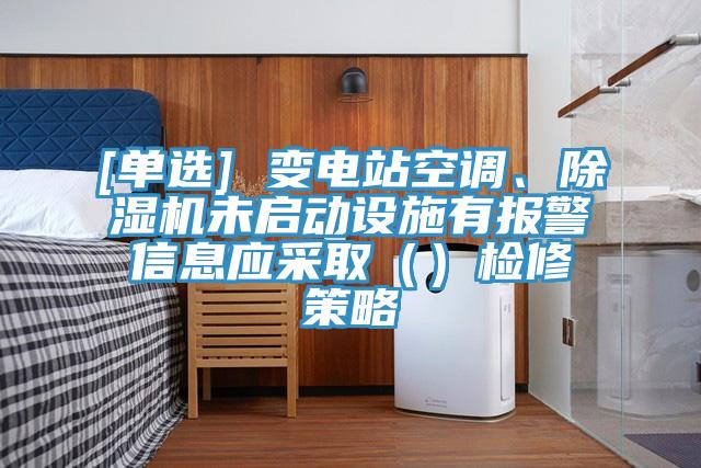 [單選] 變電站空調(diào)、除濕機未啟動設施有報警信息應采取（）檢修策略
