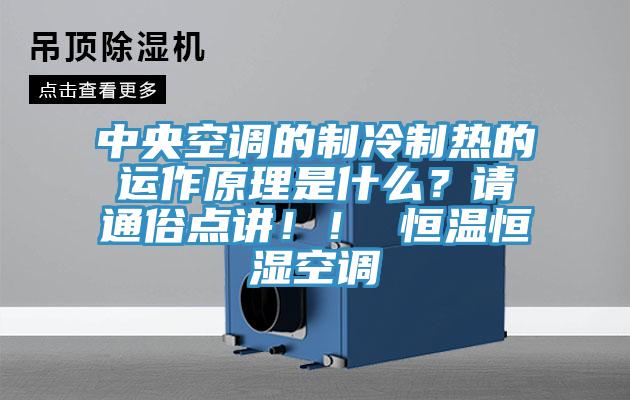 中央空調的制冷制熱的運作原理是什么？請通俗點講??！ 恒溫恒濕空調