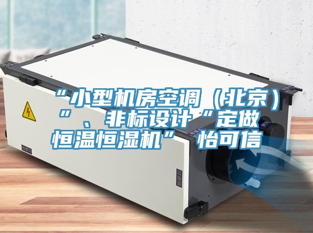 “小型機房空調（北京）”、非標設計“定做恒溫恒濕機”★怡可信