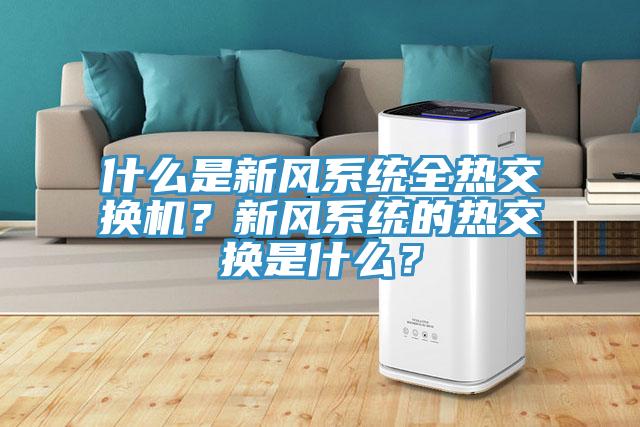 什么是新風(fēng)系統(tǒng)全熱交換機？新風(fēng)系統(tǒng)的熱交換是什么？