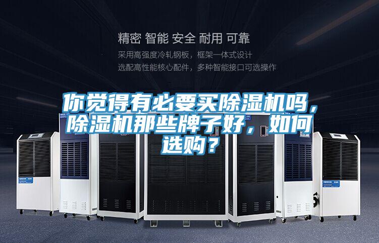 你覺得有必要買除濕機(jī)嗎，除濕機(jī)那些牌子好，如何選購(gòu)？