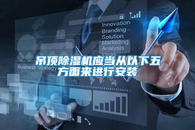 吊頂除濕機應(yīng)當從以下五方面來進行安裝