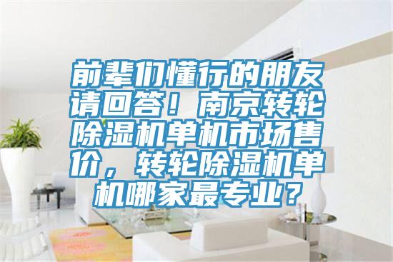 前輩們懂行的朋友請回答！南京轉輪除濕機單機市場售價，轉輪除濕機單機哪家最專業(yè)？