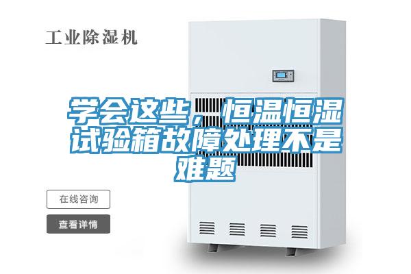 學會這些，恒溫恒濕試驗箱故障處理不是難題