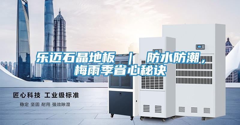 樂邁石晶地板 ｜ 防水防潮，梅雨季省心秘訣