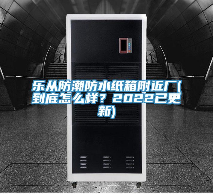 樂從防潮防水紙箱附近廠(到底怎么樣？2022已更新)