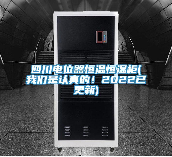 四川電位器恒溫恒濕柜(我們是認真的！2022已更新)