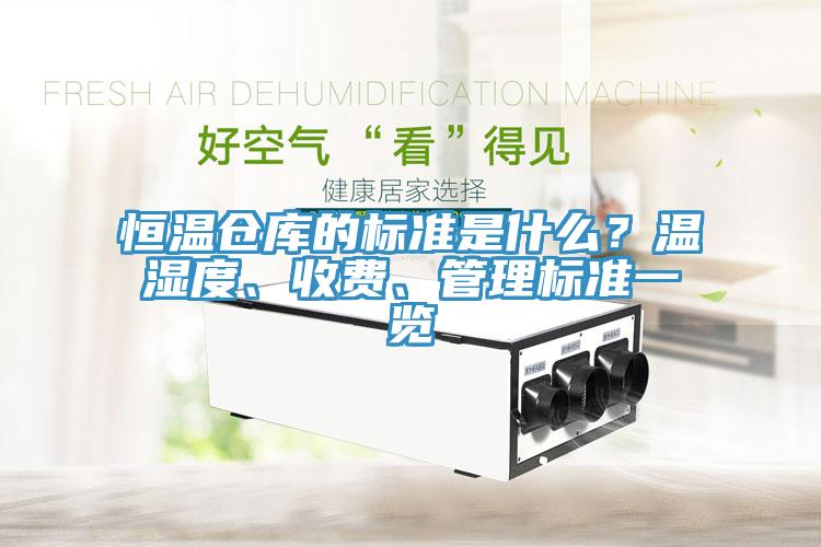 恒溫倉(cāng)庫(kù)的標(biāo)準(zhǔn)是什么？溫濕度、收費(fèi)、管理標(biāo)準(zhǔn)一覽