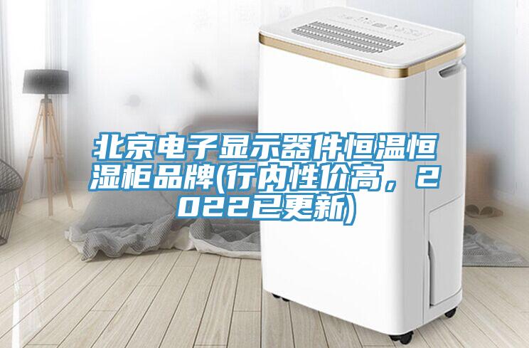 北京電子顯示器件恒溫恒濕柜品牌(行內(nèi)性價(jià)高，2022已更新)