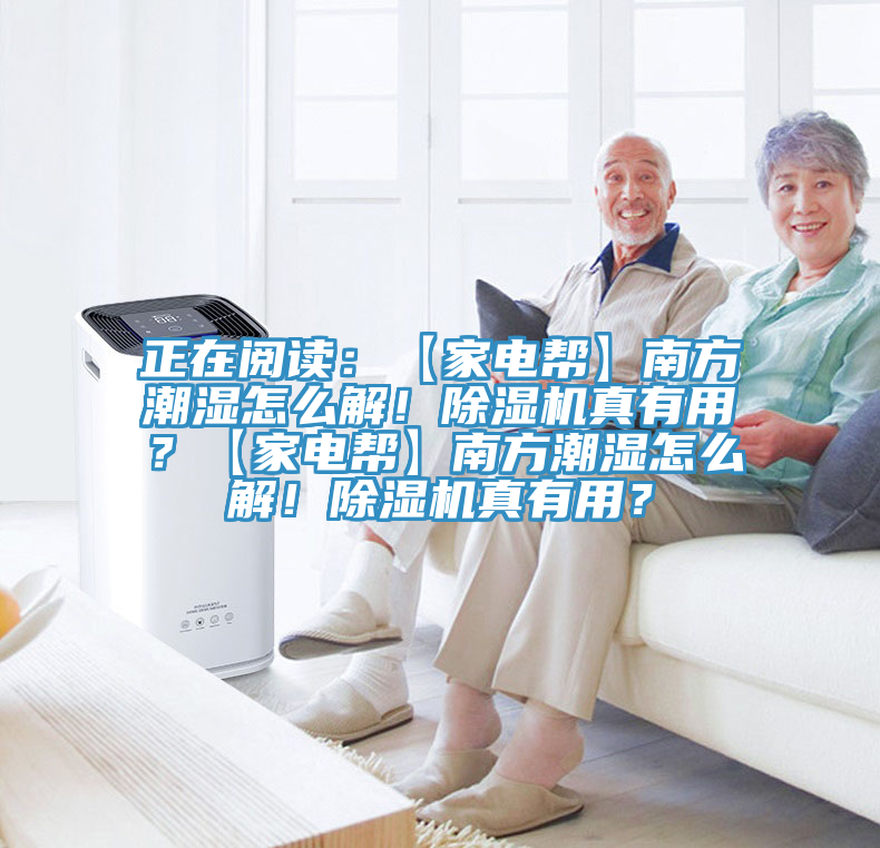 正在閱讀：【家電幫】南方潮濕怎么解！除濕機真有用？【家電幫】南方潮濕怎么解！除濕機真有用？