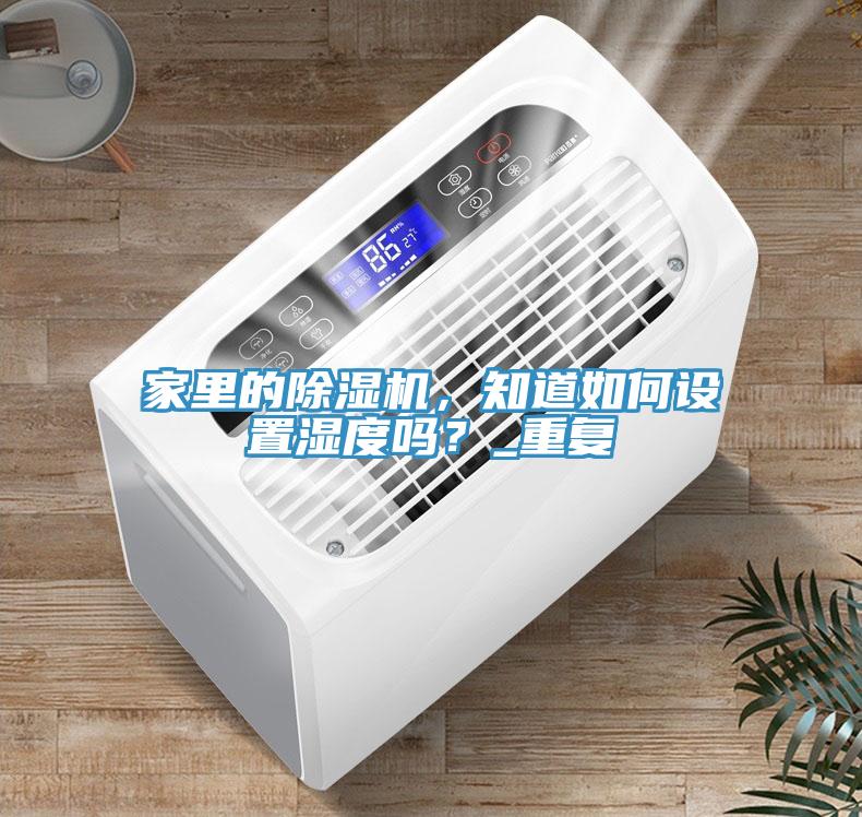 家里的除濕機，知道如何設置濕度嗎？_重復