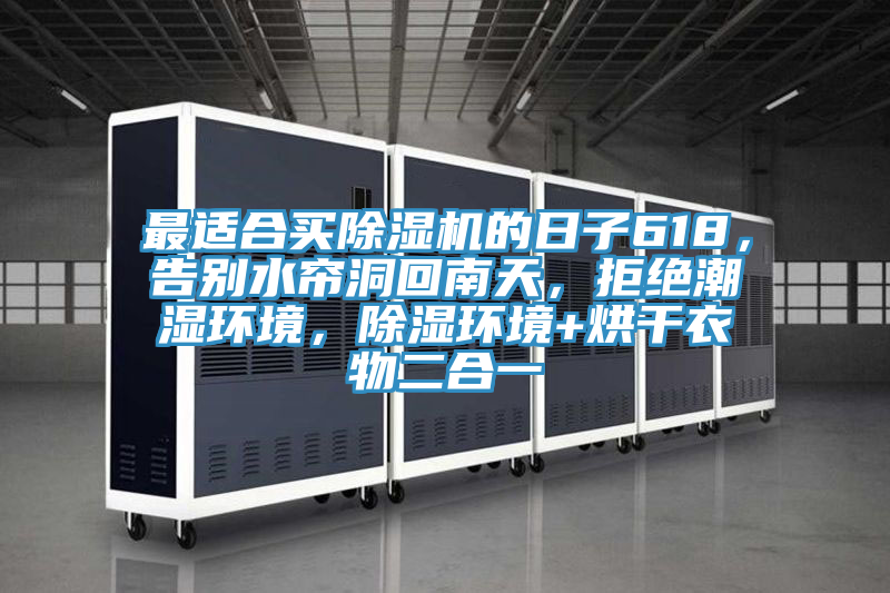 最適合買除濕機的日子618，告別水簾洞回南天，拒絕潮濕環境，除濕環境+烘干衣物二合一