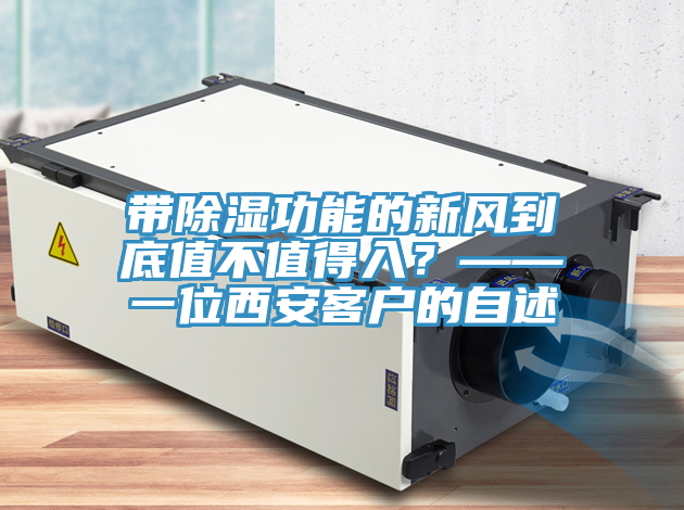 帶除濕功能的新風到底值不值得入？——一位西安客戶的自述