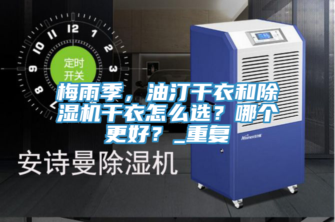 梅雨季，油汀干衣和除濕機干衣怎么選？哪個更好？_重復(fù)