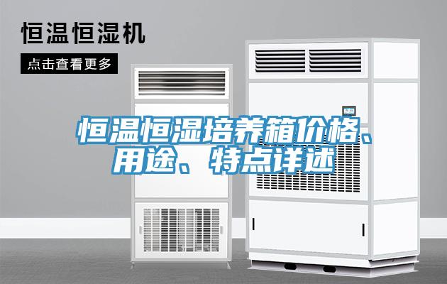 恒溫恒濕培養(yǎng)箱價(jià)格、用途、特點(diǎn)詳述