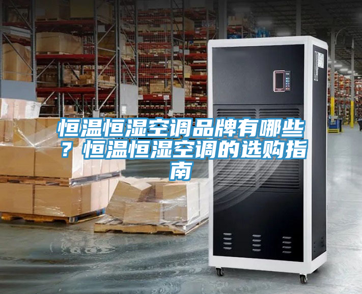 恒溫恒濕空調品牌有哪些？恒溫恒濕空調的選購指南