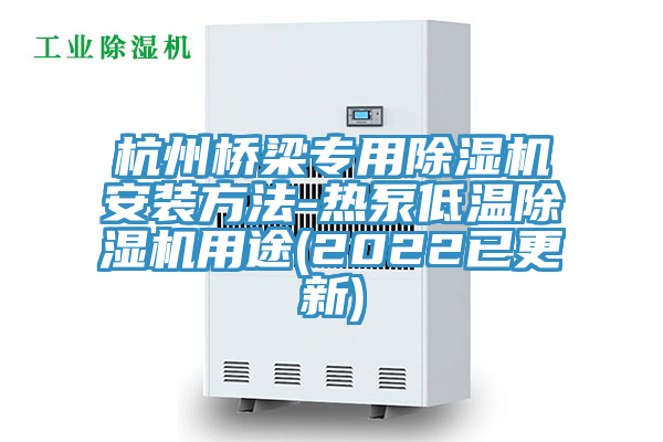 杭州橋梁專(zhuān)用除濕機(jī)安裝方法-熱泵低溫除濕機(jī)用途(2022已更新)