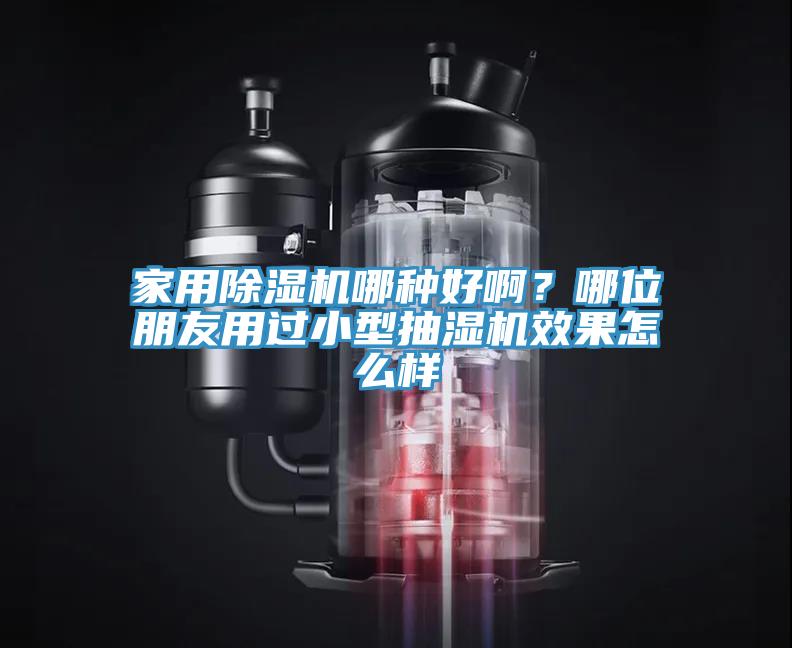 家用除濕機哪種好??？哪位朋友用過小型抽濕機效果怎么樣