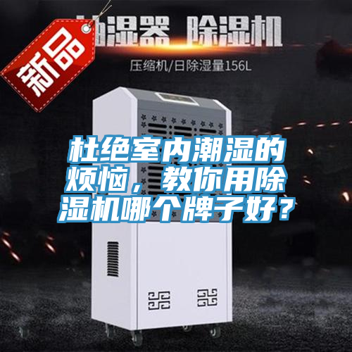 杜絕室內(nèi)潮濕的煩惱，教你用除濕機(jī)哪個(gè)牌子好？