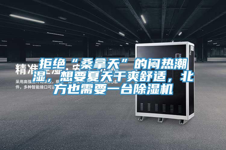 拒絕“桑拿天”的悶熱潮濕，想要夏天干爽舒適，北方也需要一臺除濕機