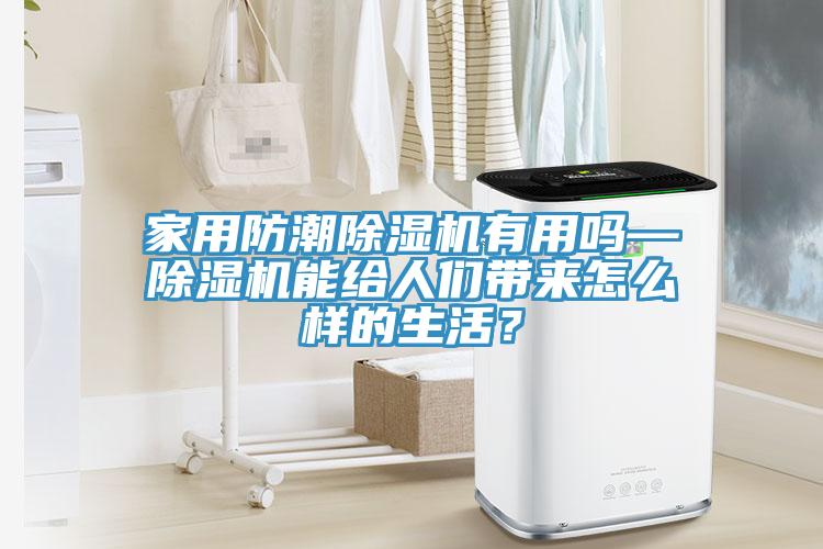 家用防潮除濕機有用嗎—除濕機能給人們帶來怎么樣的生活？