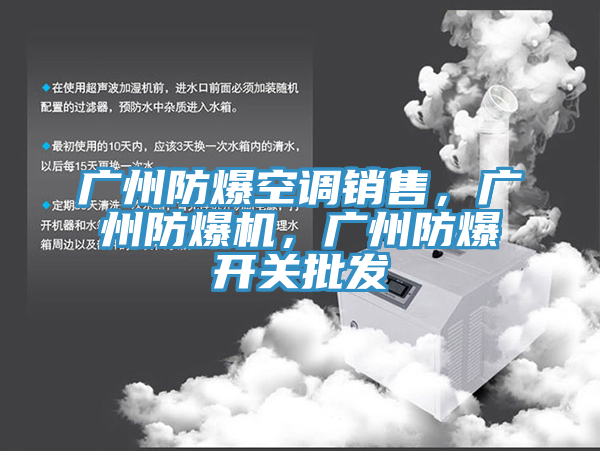 廣州防爆空調(diào)銷售，廣州防爆機，廣州防爆開關批發(fā)