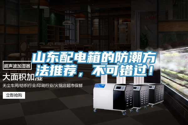 山東配電箱的防潮方法推薦，不可錯(cuò)過(guò)！