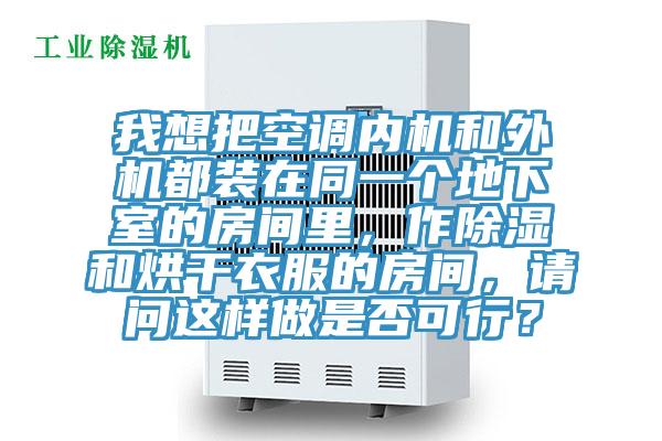 我想把空調內機和外機都裝在同一個地下室的房間里，作除濕和烘干衣服的房間，請問這樣做是否可行？