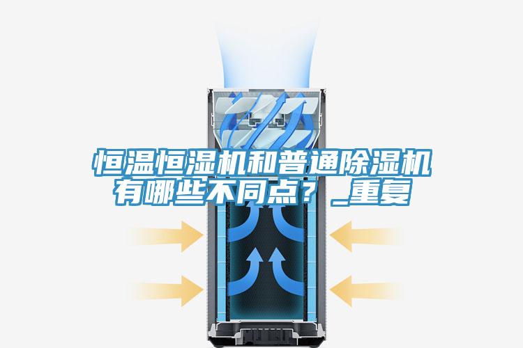 恒溫恒濕機和普通除濕機有哪些不同點？_重復