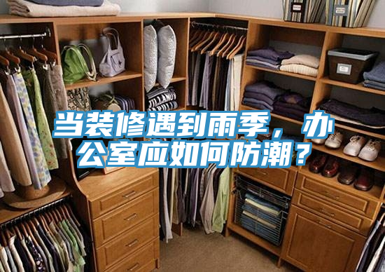 當裝修遇到雨季，辦公室應如何防潮？