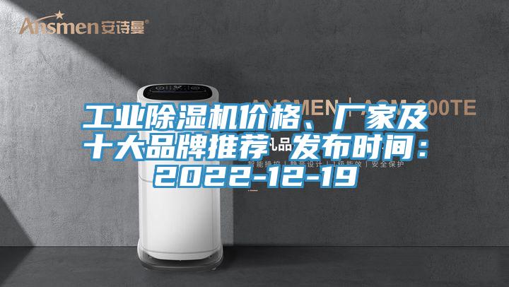 工業(yè)除濕機(jī)價(jià)格、廠家及十大品牌推薦 發(fā)布時(shí)間：2022-12-19