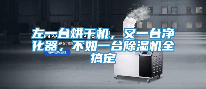左一臺(tái)烘干機(jī)，又一臺(tái)凈化器，不如一臺(tái)除濕機(jī)全搞定