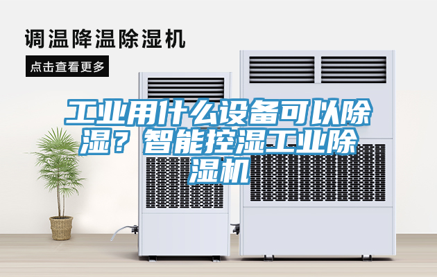工業(yè)用什么設備可以除濕？智能控濕工業(yè)除濕機