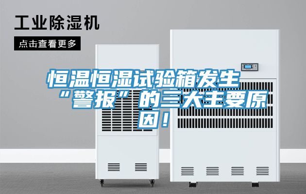 恒溫恒濕試驗箱發生“警報”的三大主要原因！