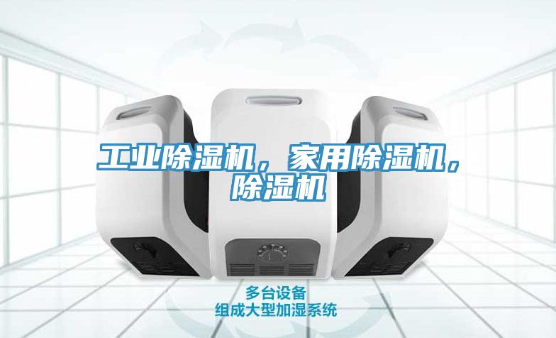 工業除濕機，家用除濕機，除濕機