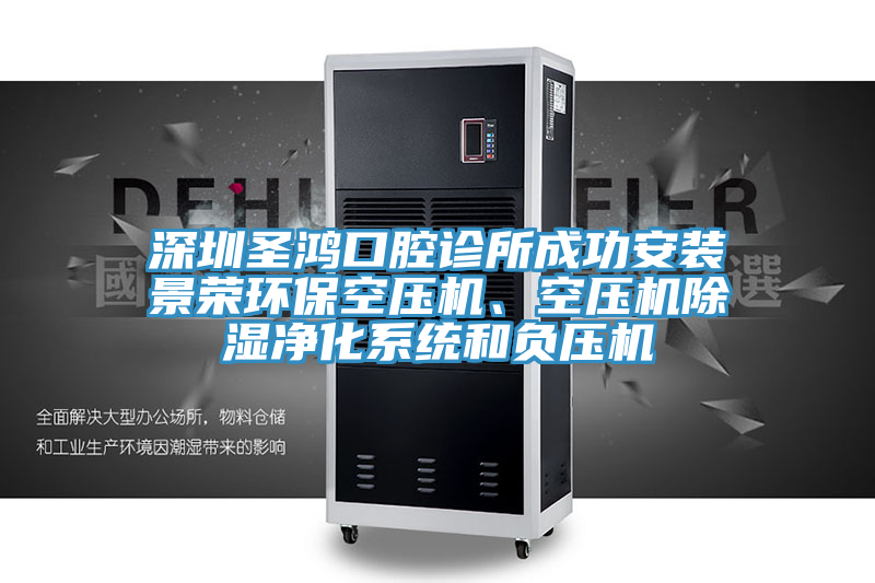 深圳圣鴻口腔診所成功安裝景榮環(huán)保空壓機、空壓機除濕凈化系統(tǒng)和負壓機