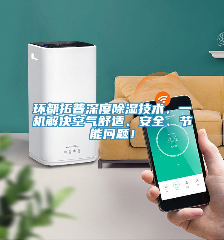 環都拓普深度除濕技術，一機解決空氣舒適、安全、節能問題！