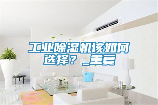 工業(yè)除濕機(jī)該如何選擇？_重復(fù)