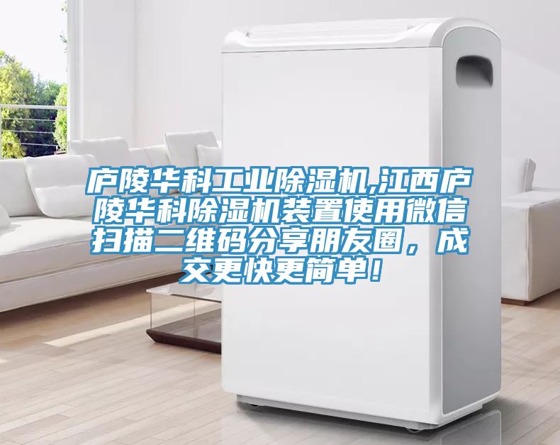 廬陵華科工業除濕機,江西廬陵華科除濕機裝置使用微信掃描二維碼分享朋友圈，成交更快更簡單！