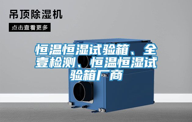 恒溫恒濕試驗(yàn)箱、全壹檢測(cè)、恒溫恒濕試驗(yàn)箱廠商