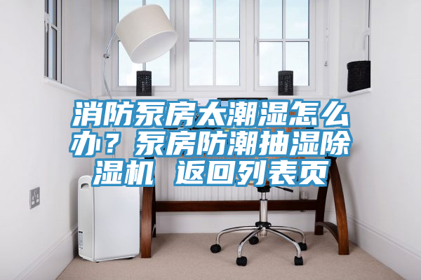 消防泵房太潮濕怎么辦？泵房防潮抽濕除濕機 返回列表頁