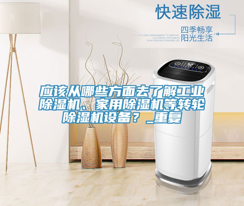 應(yīng)該從哪些方面去了解工業(yè)除濕機(jī)、家用除濕機(jī)等轉(zhuǎn)輪除濕機(jī)設(shè)備？_重復(fù)