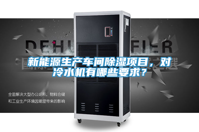 新能源生產(chǎn)車間除濕項(xiàng)目，對(duì)冷水機(jī)有哪些要求？