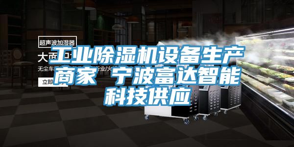 工業(yè)除濕機設備生產(chǎn)商家 寧波富達智能科技供應