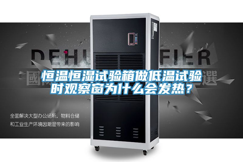 恒溫恒濕試驗箱做低溫試驗時觀察窗為什么會發(fā)熱？