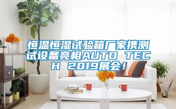 恒溫恒濕試驗箱廠家攜測試設備亮相AUTO TECH 2019展會！