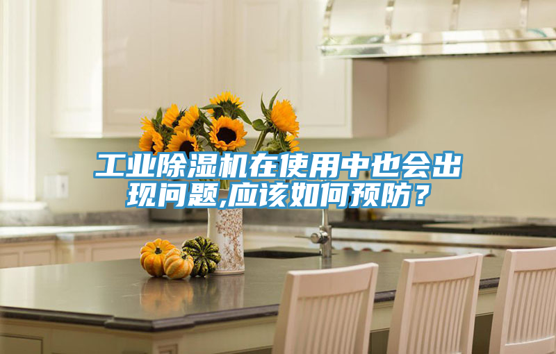 工業除濕機在使用中也會出現問題,應該如何預防？