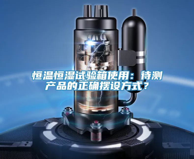 恒溫恒濕試驗箱使用：待測產(chǎn)品的正確擺設(shè)方式？