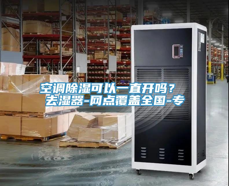 空調除濕可以一直開嗎？ 去濕器-網點覆蓋全國-專